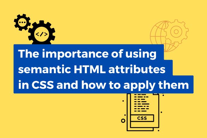 The importance of using semantic HTML attributes in CSS and how to apply them