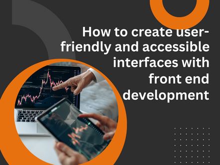 How to create user-friendly and accessible interfaces with front end development