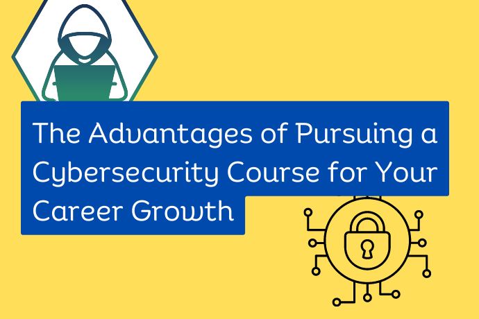 The Advantages of Pursuing a Cybersecurity Course for Your Career Growth