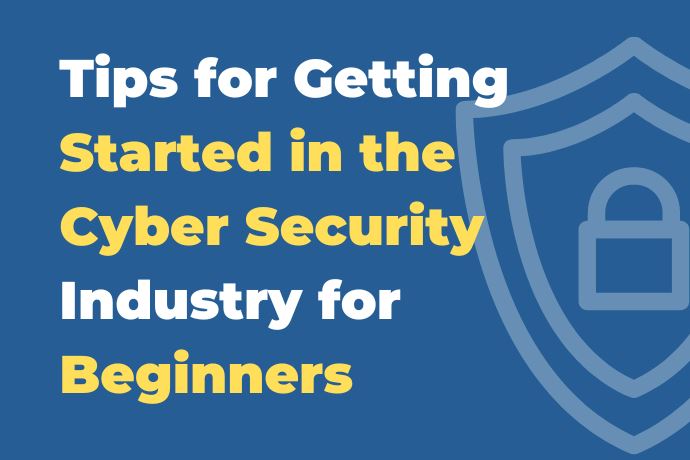 Tips for Getting Started in the Cyber Security Industry for Beginners
